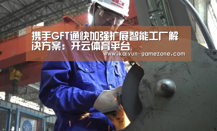 携手GFT通快加强扩展智能工厂解决方案:开云体育平台(图2) 开云电竞