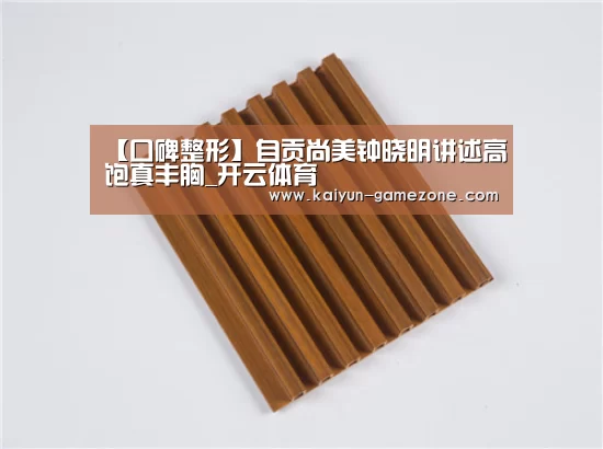 【口碑整形】自贡尚美钟晓明讲述高饱真丰胸_开云体育(图2) 开云体育