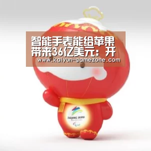 智能手表能给苹果带来36亿美元:开云电竞(图1) 开云体育平台