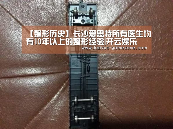 【整形历史】长沙爱思特所有医生均有10年以上的整形经验|开云娱乐(图1) 开云体育平台