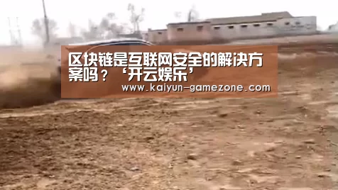区块链是互联网安全的解决方案吗?‘开云娱乐’(图1) 开云电竞