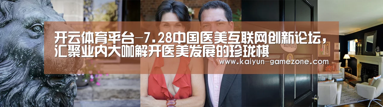 开云体育平台-7.28中国医美互联网创新论坛,汇聚业内大咖解开医美发展的珍珑棋(图1) 开云体育平台